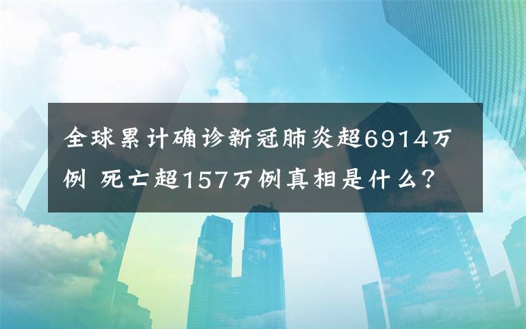 全球累计确诊新冠肺炎超6914万例 死亡超157万例真相是什么？