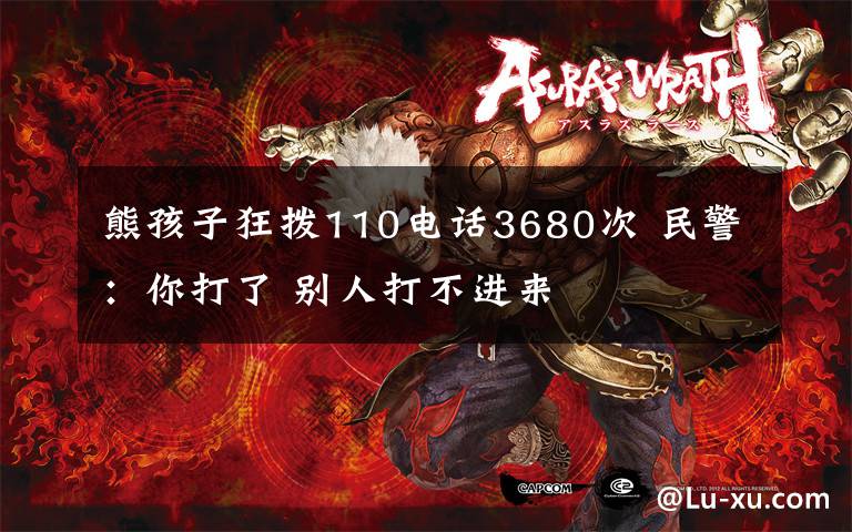 熊孩子狂拨110电话3680次 民警：你打了 别人打不进来