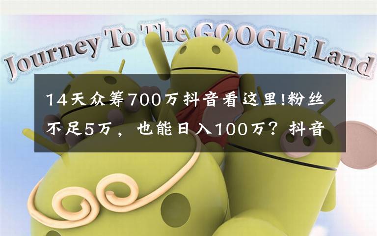 14天众筹700万抖音看这里!粉丝不足5万，也能日入100万？抖音、快手短视频变现，还能这样玩……