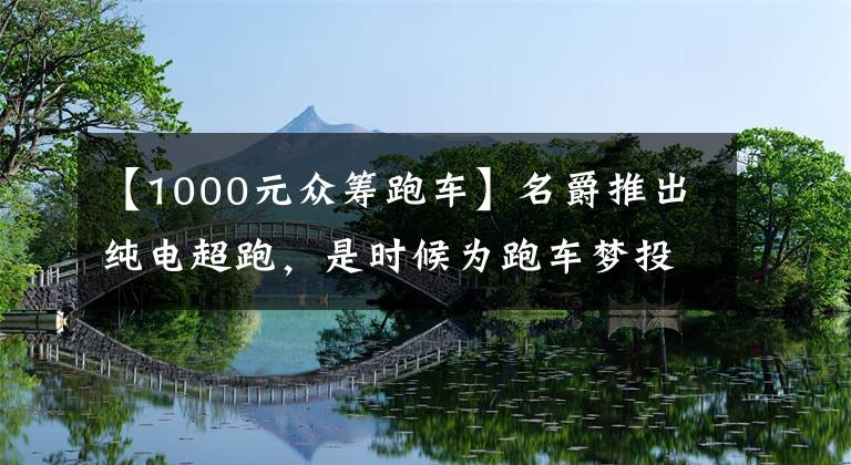 【1000元众筹跑车】名爵推出纯电超跑，是时候为跑车梦投票了