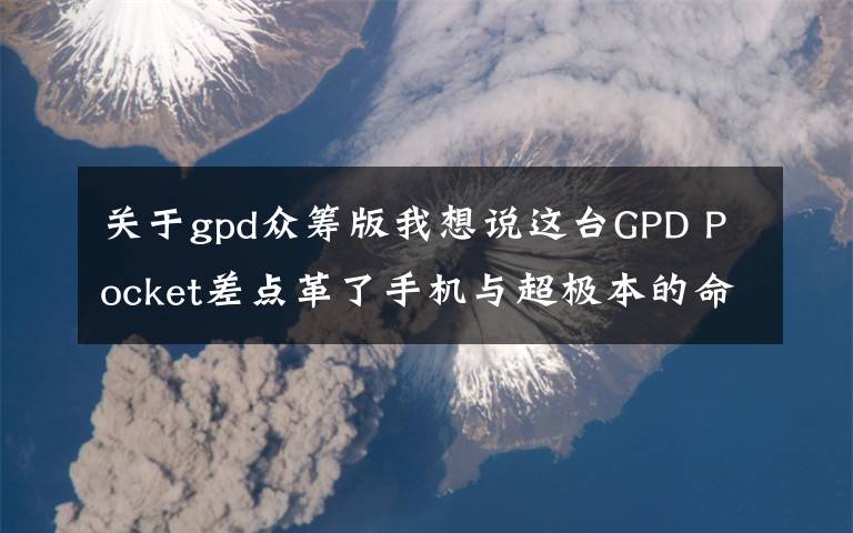 关于gpd众筹版我想说这台GPD Pocket差点革了手机与超极本的命，众筹超1600万