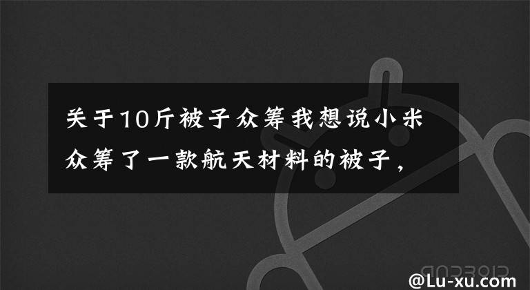 关于10斤被子众筹我想说小米众筹了一款航天材料的被子，还能自己调节温度