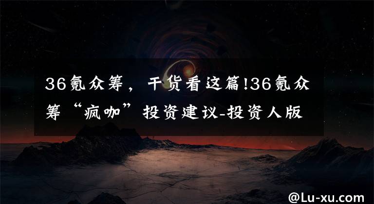 36氪众筹，干货看这篇!36氪众筹“疯咖”投资建议-投资人版