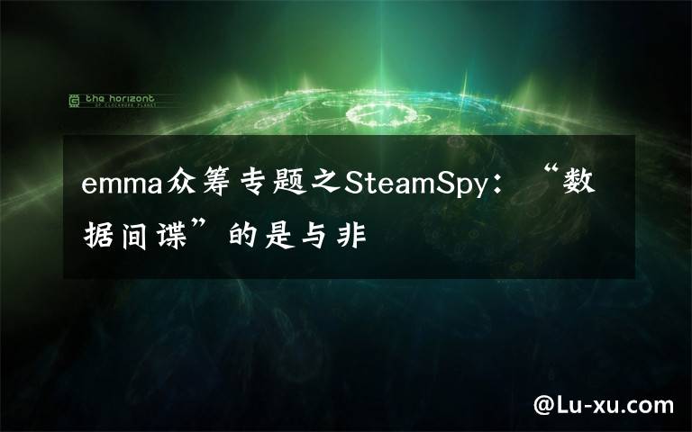 emma众筹专题之SteamSpy：“数据间谍”的是与非