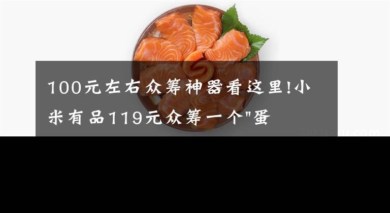 100元左右众筹神器看这里!小米有品119元众筹一个"蛋"！年轻人放松神器？