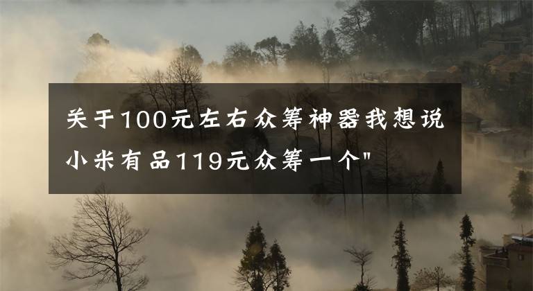 关于100元左右众筹神器我想说小米有品119元众筹一个"蛋"！年轻人放松神器？