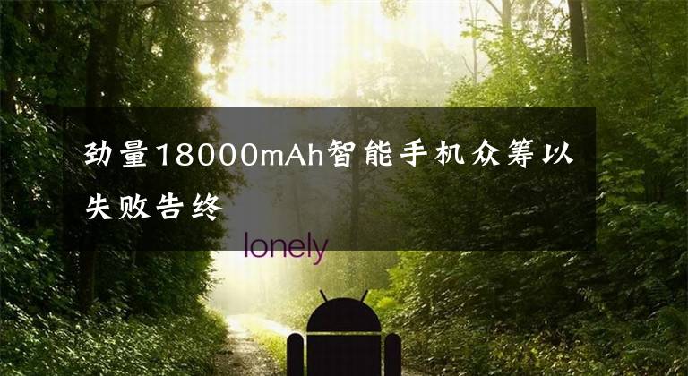 劲量18000mAh智能手机众筹以失败告终