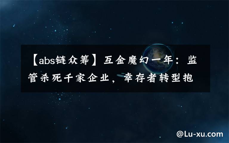 【abs链众筹】互金魔幻一年：监管杀死千家企业，幸存者转型抱区块链