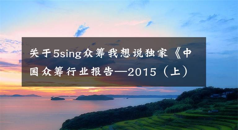 关于5sing众筹我想说独家《中国众筹行业报告—2015（上）》发展趋势