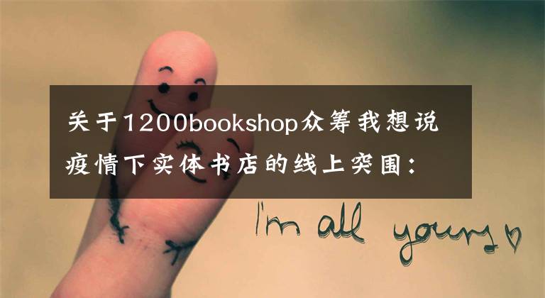 关于1200bookshop众筹我想说疫情下实体书店的线上突围：直播带货付费沙龙，社群荐书外卖配送