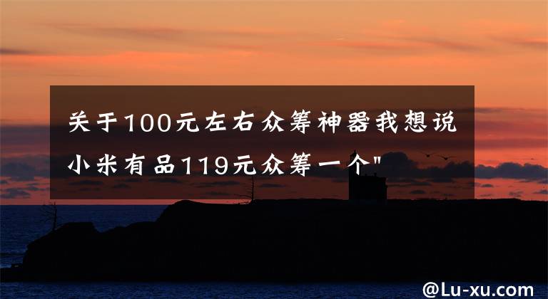 关于100元左右众筹神器我想说小米有品119元众筹一个"蛋"！年轻人放松神器？