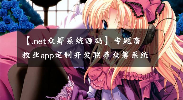 【.net众筹系统源码】专题畜牧业app定制开发联养众筹系统源码搭建