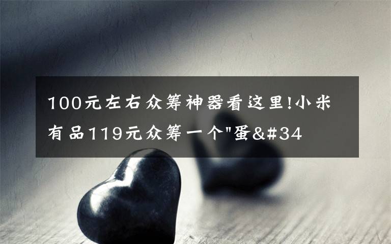 100元左右众筹神器看这里!小米有品119元众筹一个"蛋"！年轻人放松神器？