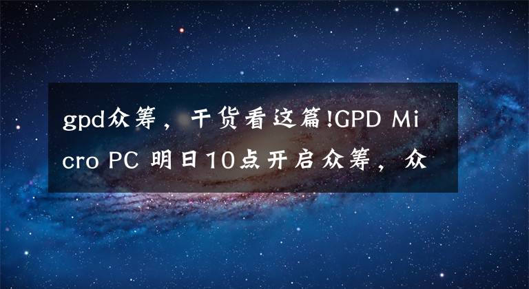 gpd众筹，干货看这篇!GPD Micro PC 明日10点开启众筹，众筹价格299美元