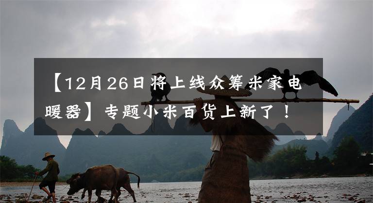 【12月26日将上线众筹米家电暖器】专题小米百货上新了！米家电暖器发布