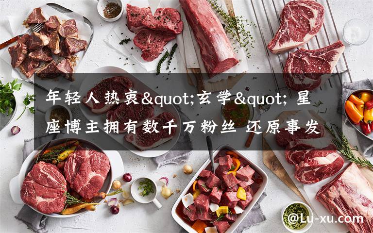 年轻人热衷"玄学" 星座博主拥有数千万粉丝 还原事发经过及背后原因！