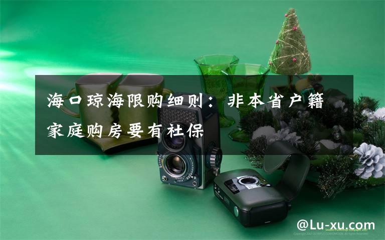 海口琼海限购细则：非本省户籍家庭购房要有社保