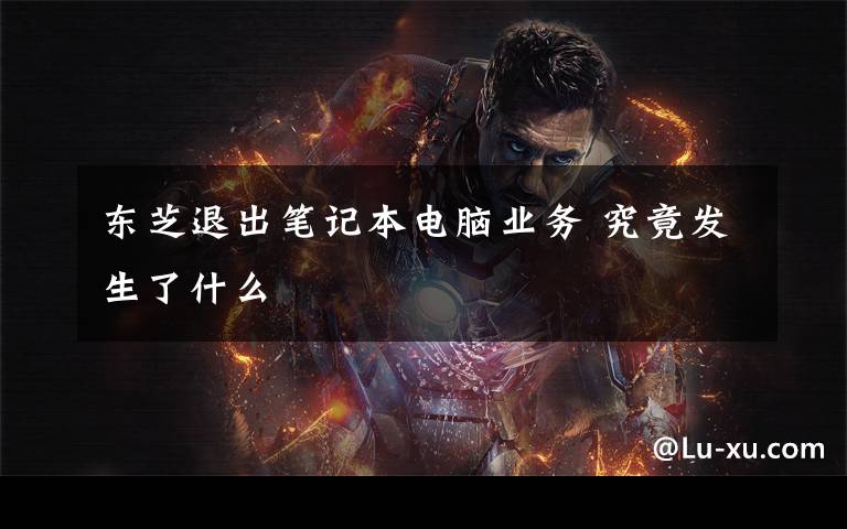 东芝退出笔记本电脑业务 究竟发生了什么