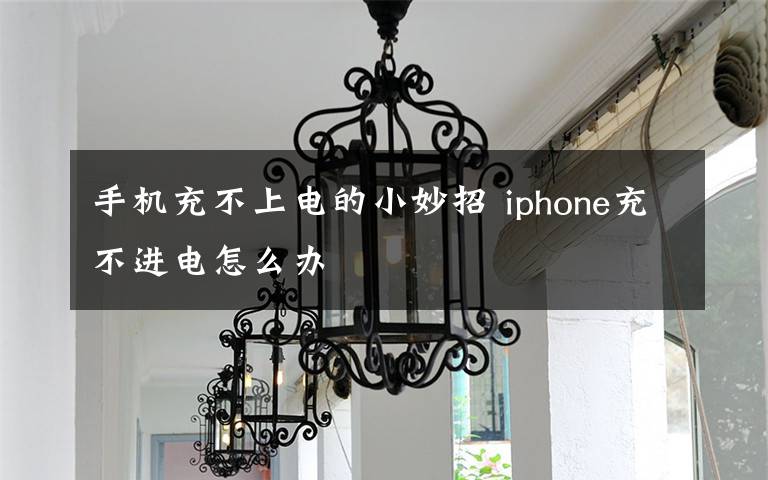 手机充不上电的小妙招 iphone充不进电怎么办