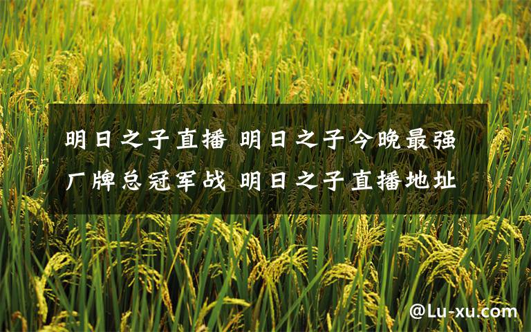 明日之子直播 明日之子今晚最强厂牌总冠军战 明日之子直播地址、播出时间