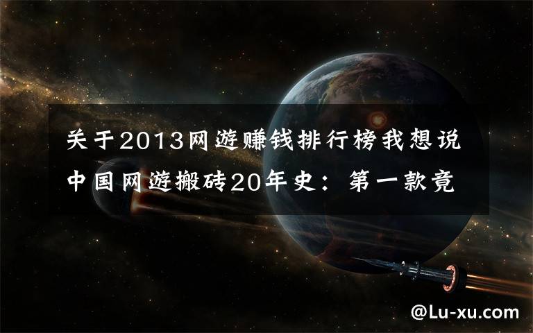 关于2013网游赚钱排行榜我想说中国网游搬砖20年史：第一款竟是暗黑2，逆水寒达到挣钱最高峰