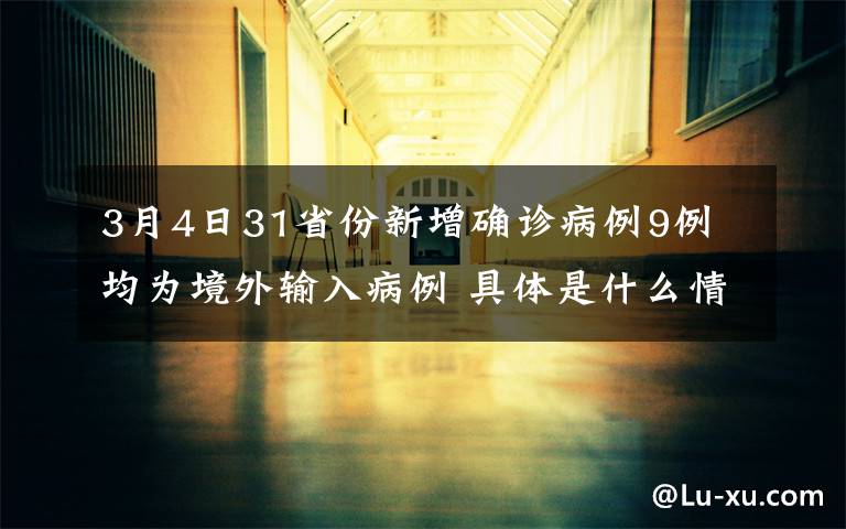 3月4日31省份新增确诊病例9例 均为境外输入病例 具体是什么情况？