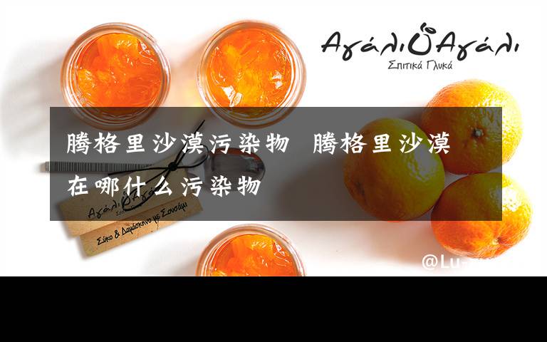 腾格里沙漠污染物  腾格里沙漠在哪什么污染物