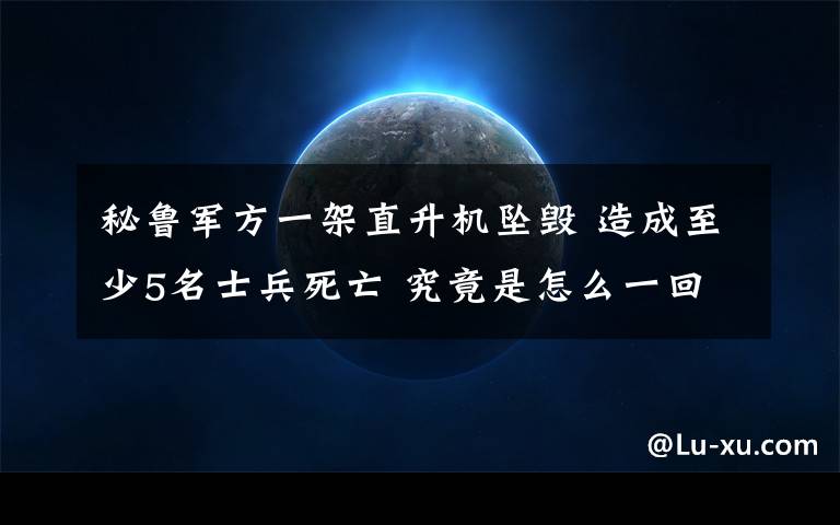 秘鲁军方一架直升机坠毁 造成至少5名士兵死亡 究竟是怎么一回事?