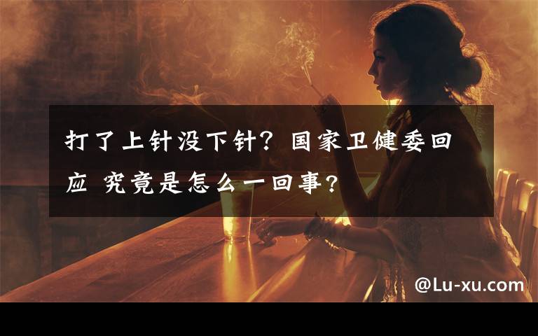 打了上针没下针？国家卫健委回应 究竟是怎么一回事?