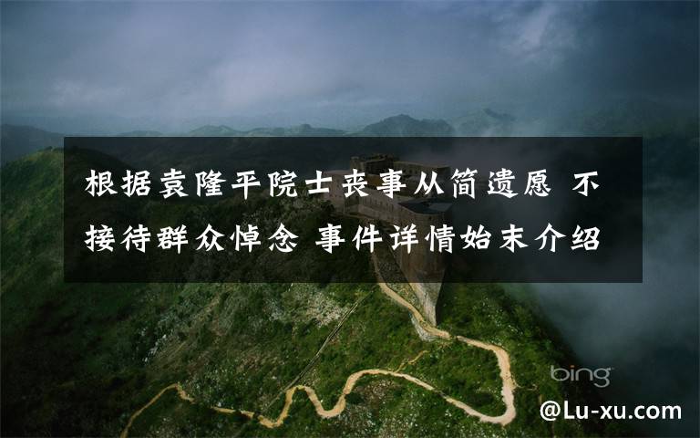 根据袁隆平院士丧事从简遗愿 不接待群众悼念 事件详情始末介绍！