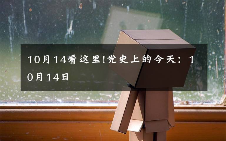 10月14看这里!党史上的今天：10月14日