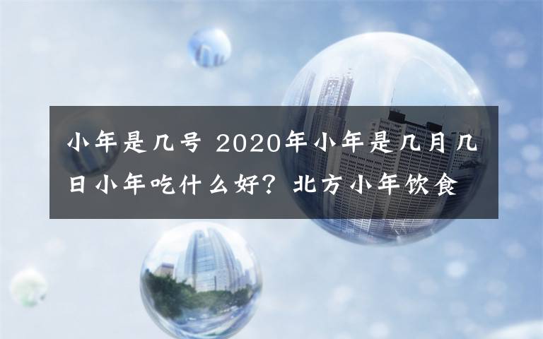 小年是几号 2020年小年是几月几日小年吃什么好？北方小年饮食习俗及菜谱
