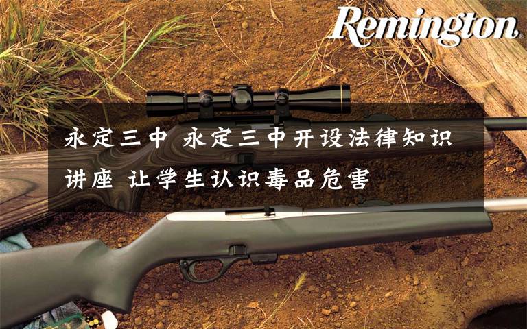 永定三中 永定三中开设法律知识讲座 让学生认识毒品危害