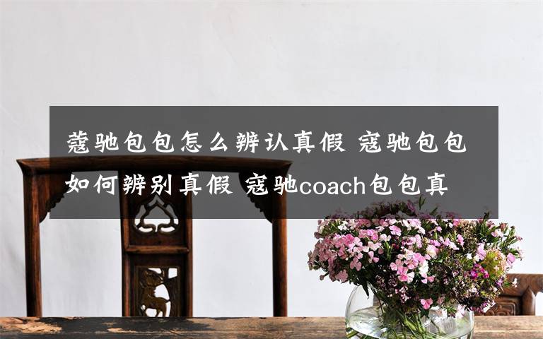 蔻驰包包怎么辨认真假 寇驰包包如何辨别真假 寇驰coach包包真假辨别方法