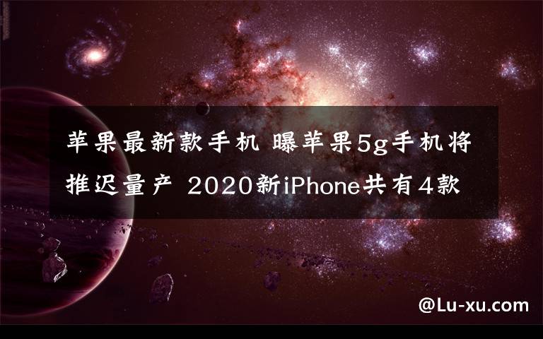 苹果最新款手机 曝苹果5g手机将推迟量产 2020新iPhone共有4款