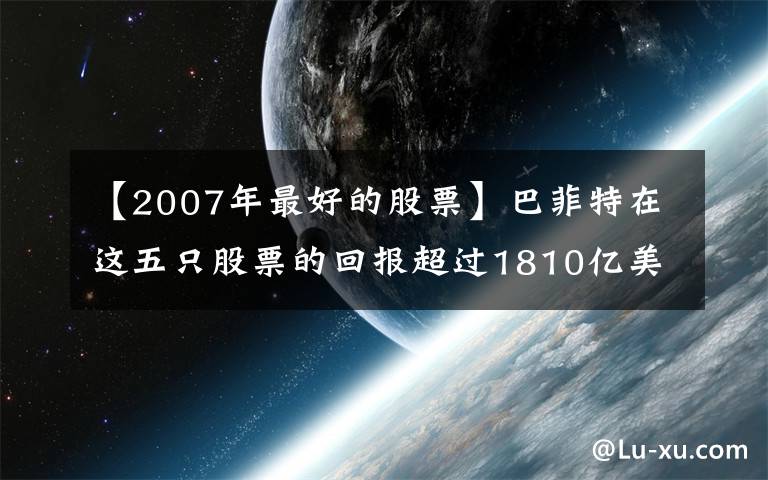 【2007年最好的股票】巴菲特在这五只股票的回报超过1810亿美元