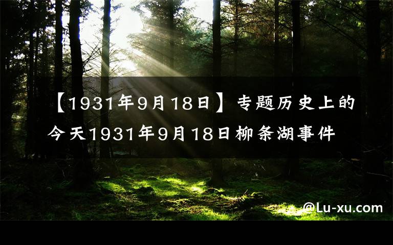 【1931年9月18日】专题历史上的今天1931年9月18日柳条湖事件
