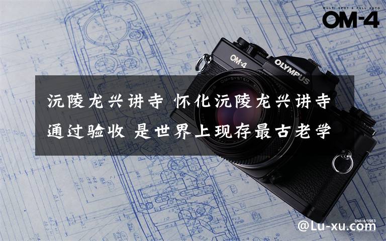 沅陵龙兴讲寺 怀化沅陵龙兴讲寺通过验收 是世界上现存最古老学院