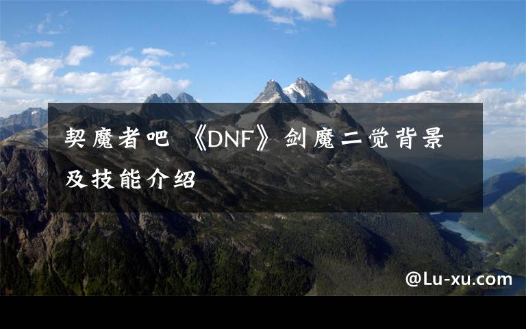 契魔者吧 《DNF》剑魔二觉背景及技能介绍