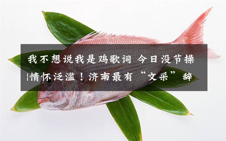 我不想说我是鸡歌词 今日没节操|情怀泛滥！济南最有“文采”辞职信火了