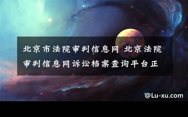 北京市法院审判信息网 北京法院审判信息网诉讼档案查询平台正式上线