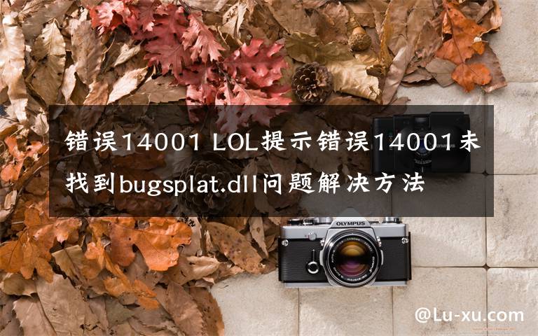 错误14001 LOL提示错误14001未找到bugsplat.dll问题解决方法