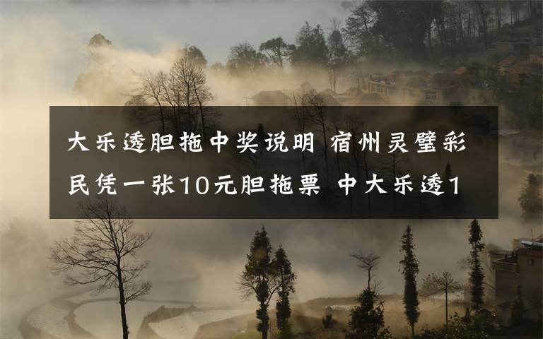 大乐透胆拖中奖说明 宿州灵璧彩民凭一张10元胆拖票 中大乐透1494万元巨奖