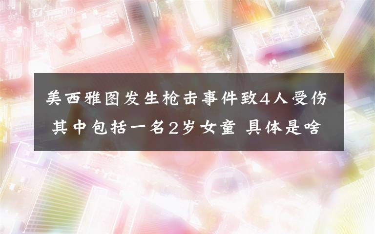 美西雅图发生枪击事件致4人受伤 其中包括一名2岁女童 具体是啥情况?