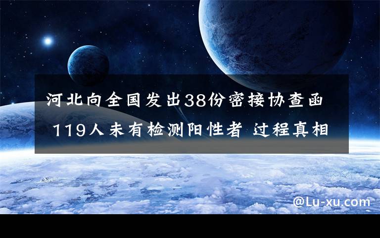 河北向全国发出38份密接协查函 119人未有检测阳性者 过程真相详细揭秘！