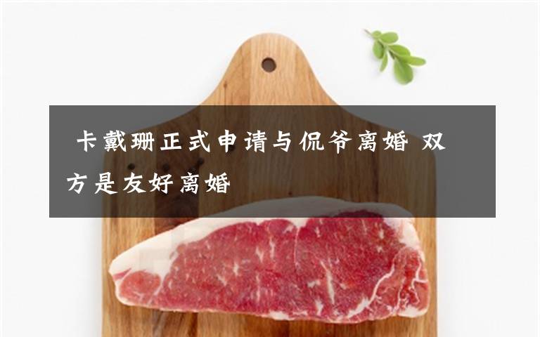  卡戴珊正式申请与侃爷离婚 双方是友好离婚