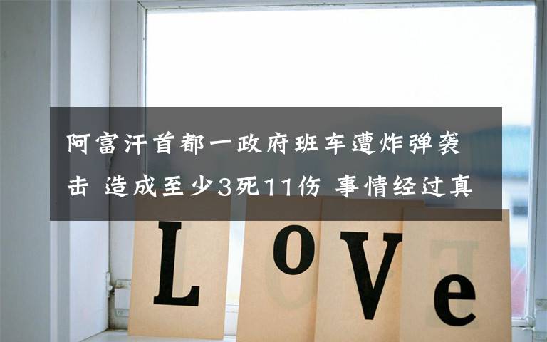 阿富汗首都一政府班车遭炸弹袭击 造成至少3死11伤 事情经过真相揭秘！