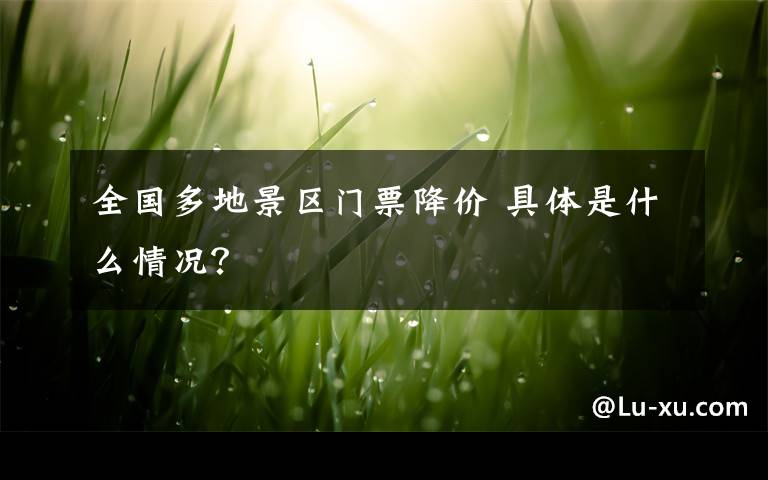 全国多地景区门票降价 具体是什么情况？
