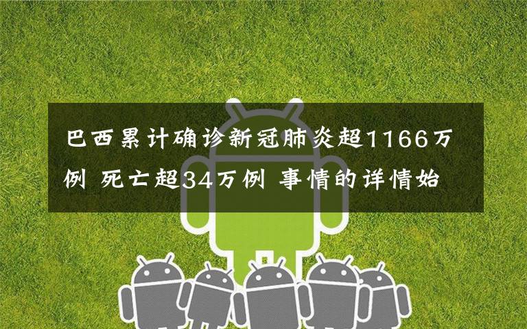 巴西累计确诊新冠肺炎超1166万例 死亡超34万例 事情的详情始末是怎么样了！