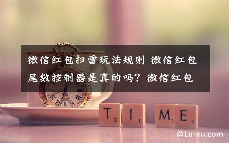 微信红包扫雷玩法规则 微信红包尾数控制器是真的吗？微信红包扫雷游戏玩法规则